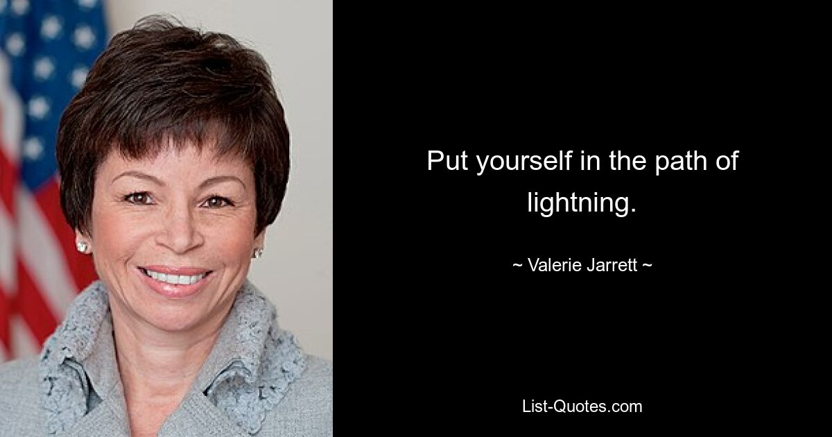 Put yourself in the path of lightning. — © Valerie Jarrett