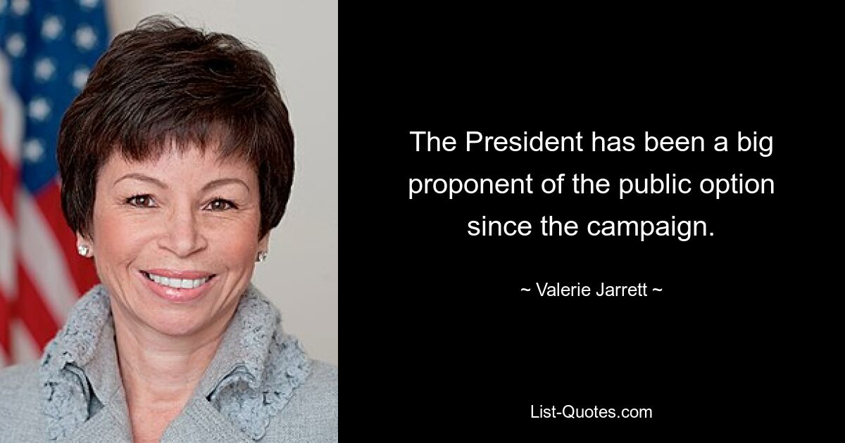 The President has been a big proponent of the public option since the campaign. — © Valerie Jarrett