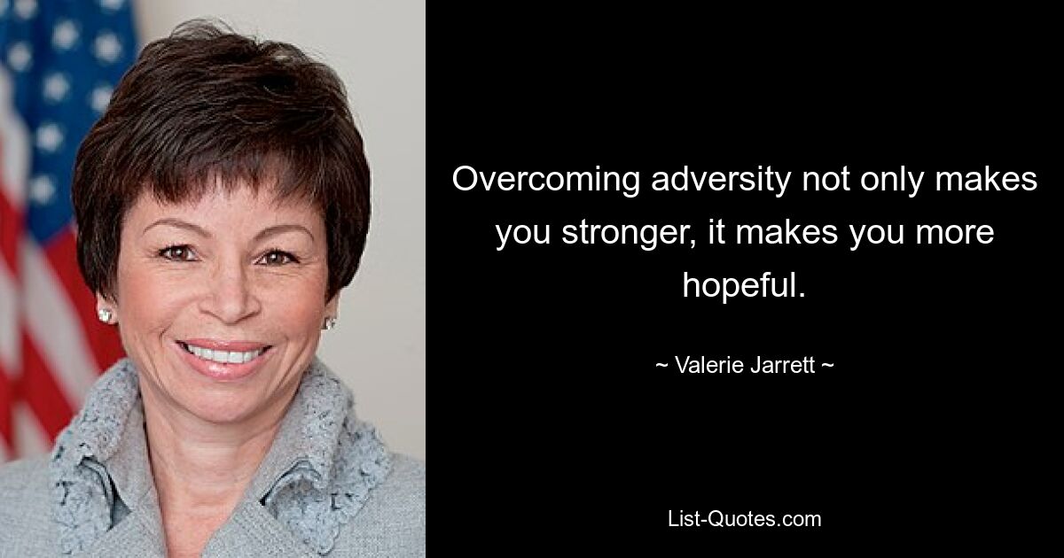 Overcoming adversity not only makes you stronger, it makes you more hopeful. — © Valerie Jarrett