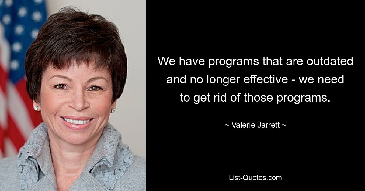 Wir haben Programme, die veraltet und nicht mehr effektiv sind – wir müssen diese Programme loswerden. — © Valerie Jarrett 