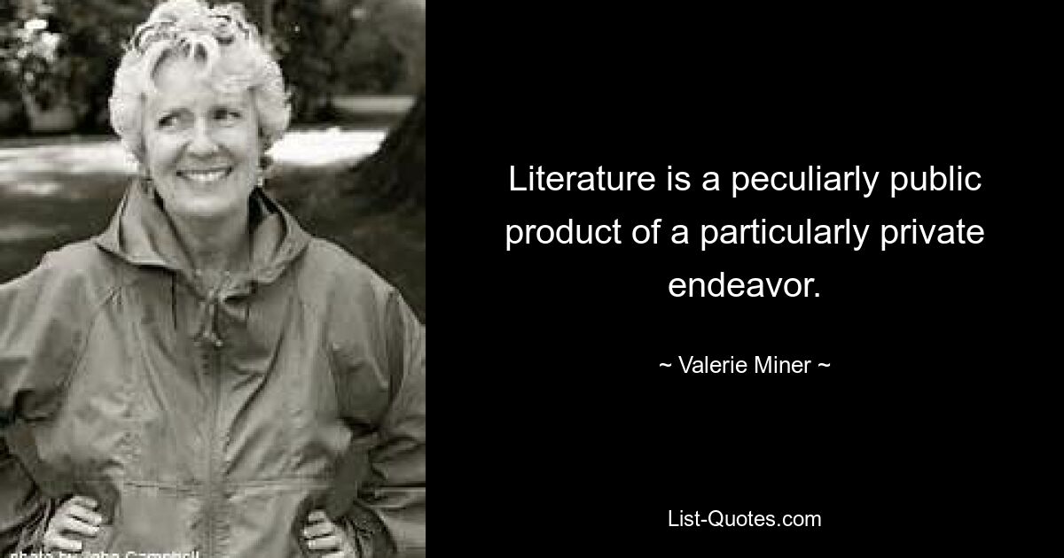 Литература — это исключительно общественный продукт, созданный частными усилиями. — © Валери Майнер 