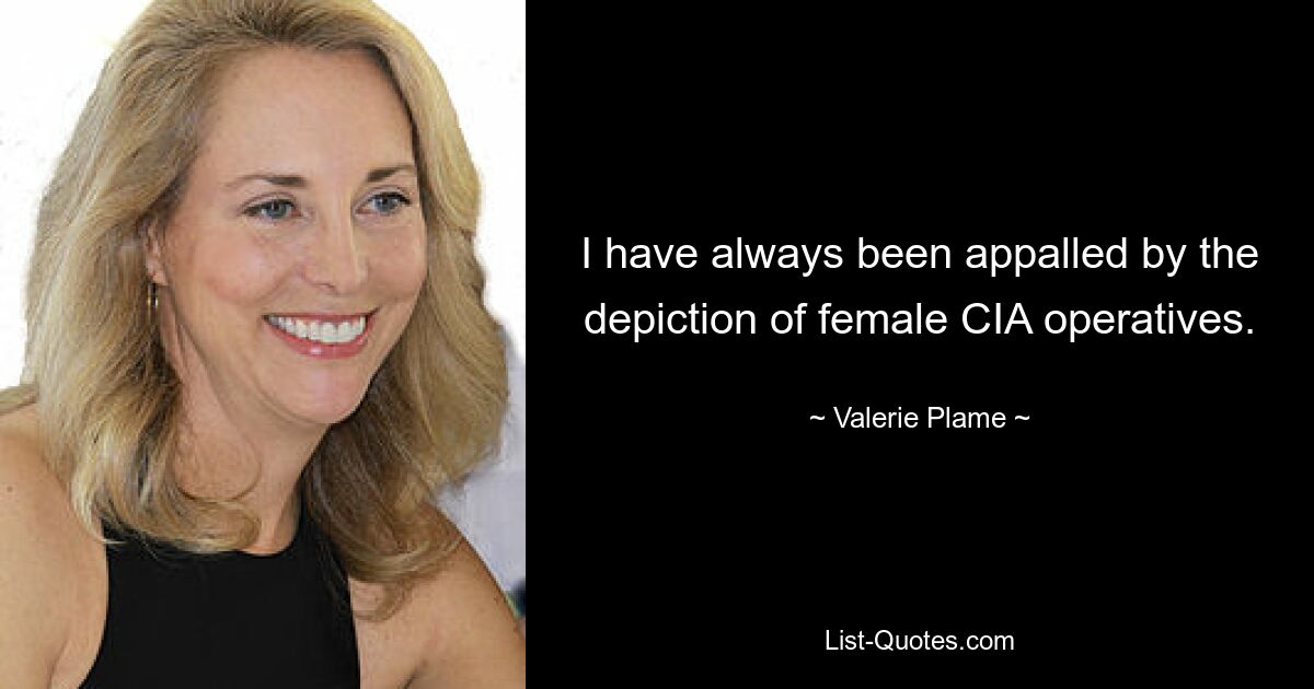 I have always been appalled by the depiction of female CIA operatives. — © Valerie Plame