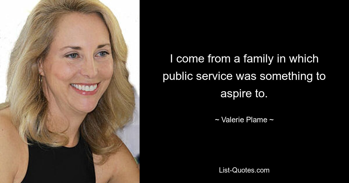 I come from a family in which public service was something to aspire to. — © Valerie Plame