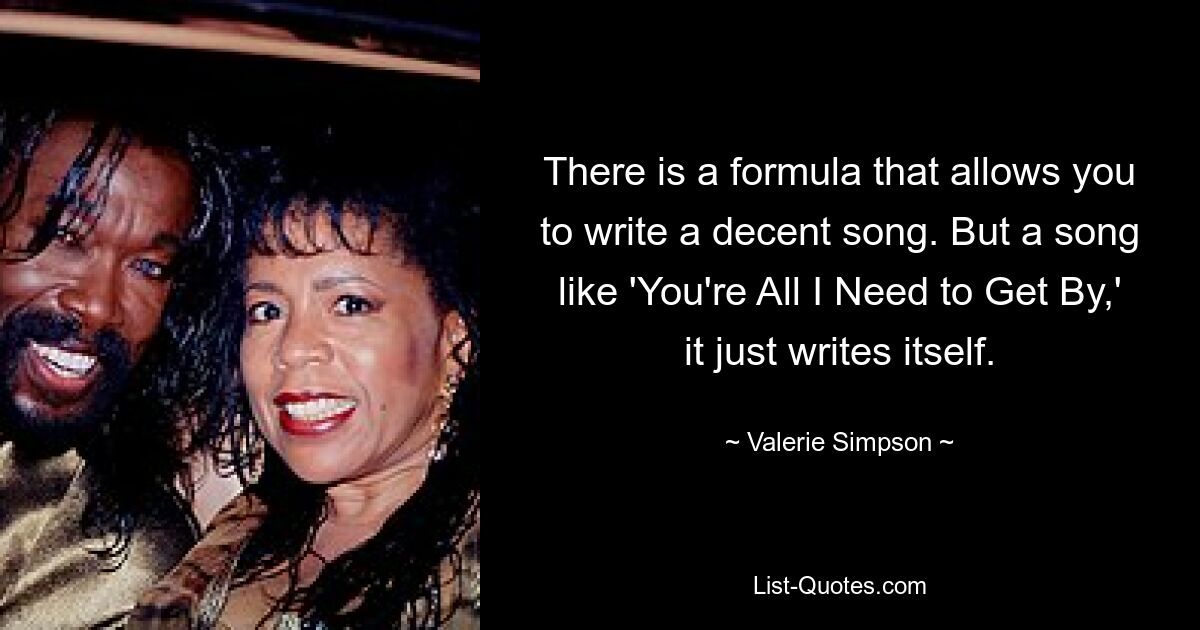 There is a formula that allows you to write a decent song. But a song like 'You're All I Need to Get By,' it just writes itself. — © Valerie Simpson