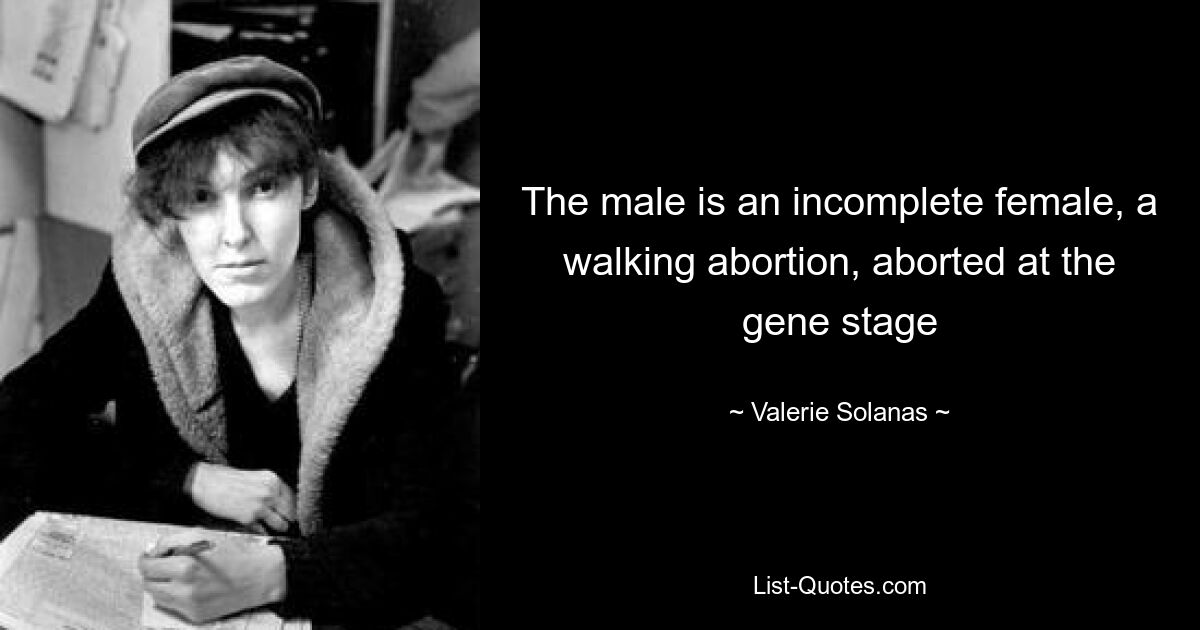 The male is an incomplete female, a walking abortion, aborted at the gene stage — © Valerie Solanas