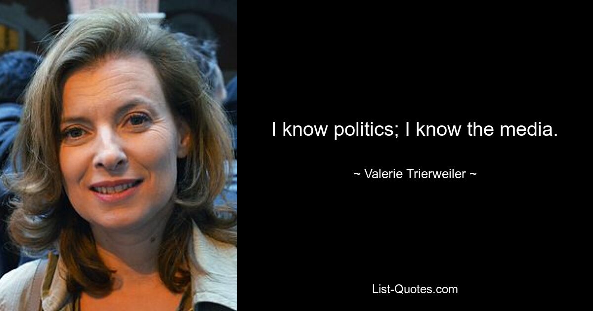 I know politics; I know the media. — © Valerie Trierweiler