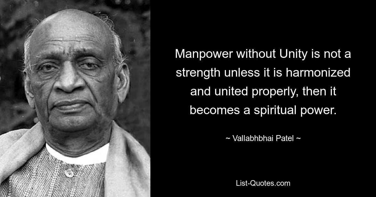 Manpower without Unity is not a strength unless it is harmonized and united properly, then it becomes a spiritual power. — © Vallabhbhai Patel