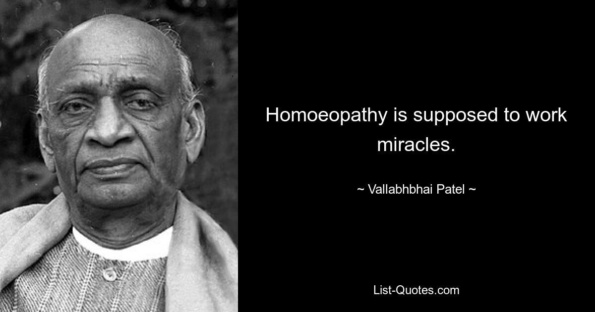 Homoeopathy is supposed to work miracles. — © Vallabhbhai Patel