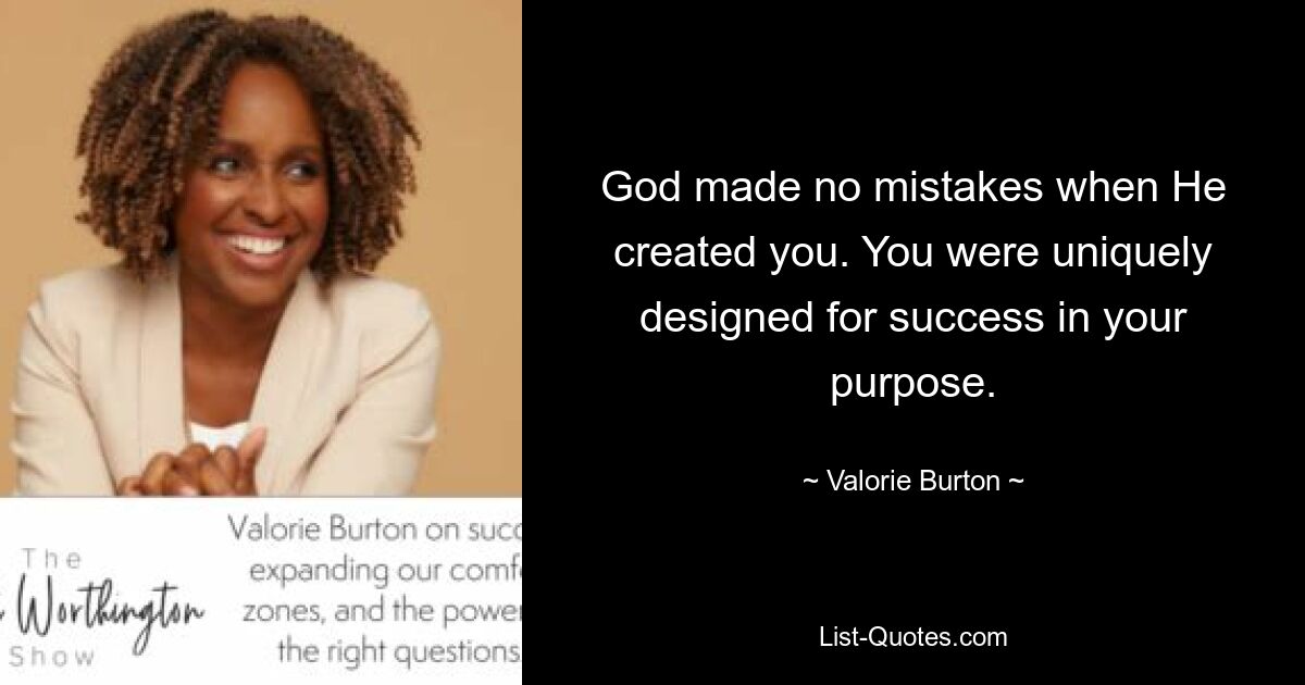 God made no mistakes when He created you. You were uniquely designed for success in your purpose. — © Valorie Burton