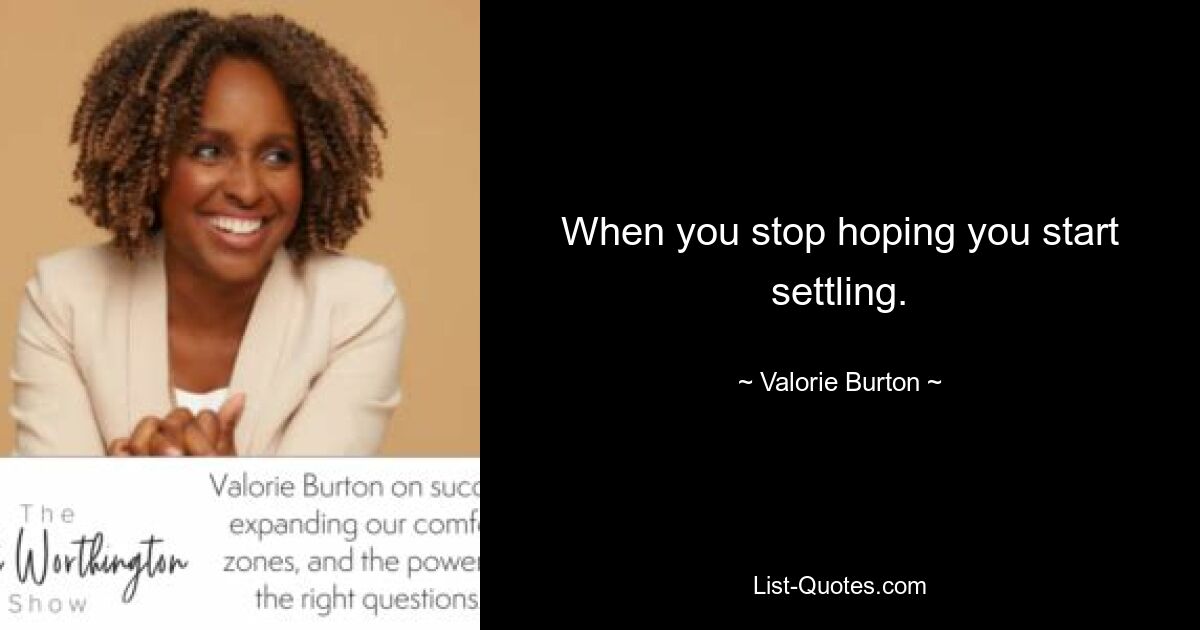 When you stop hoping you start settling. — © Valorie Burton