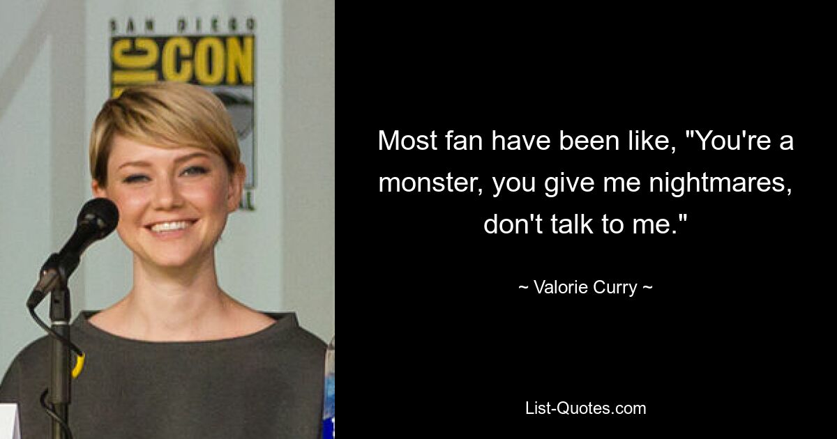 Most fan have been like, "You're a monster, you give me nightmares, don't talk to me." — © Valorie Curry