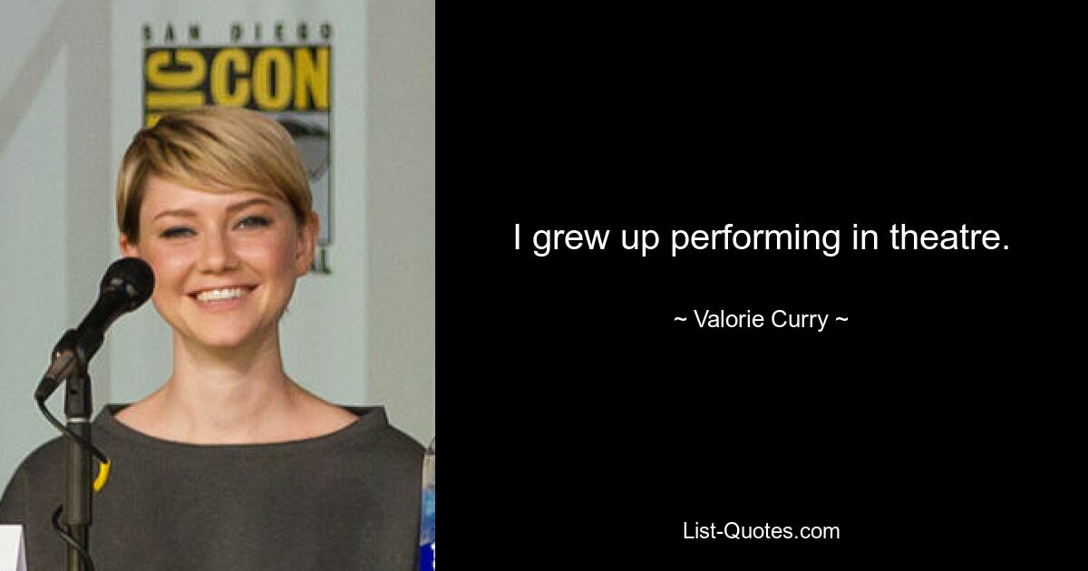 I grew up performing in theatre. — © Valorie Curry