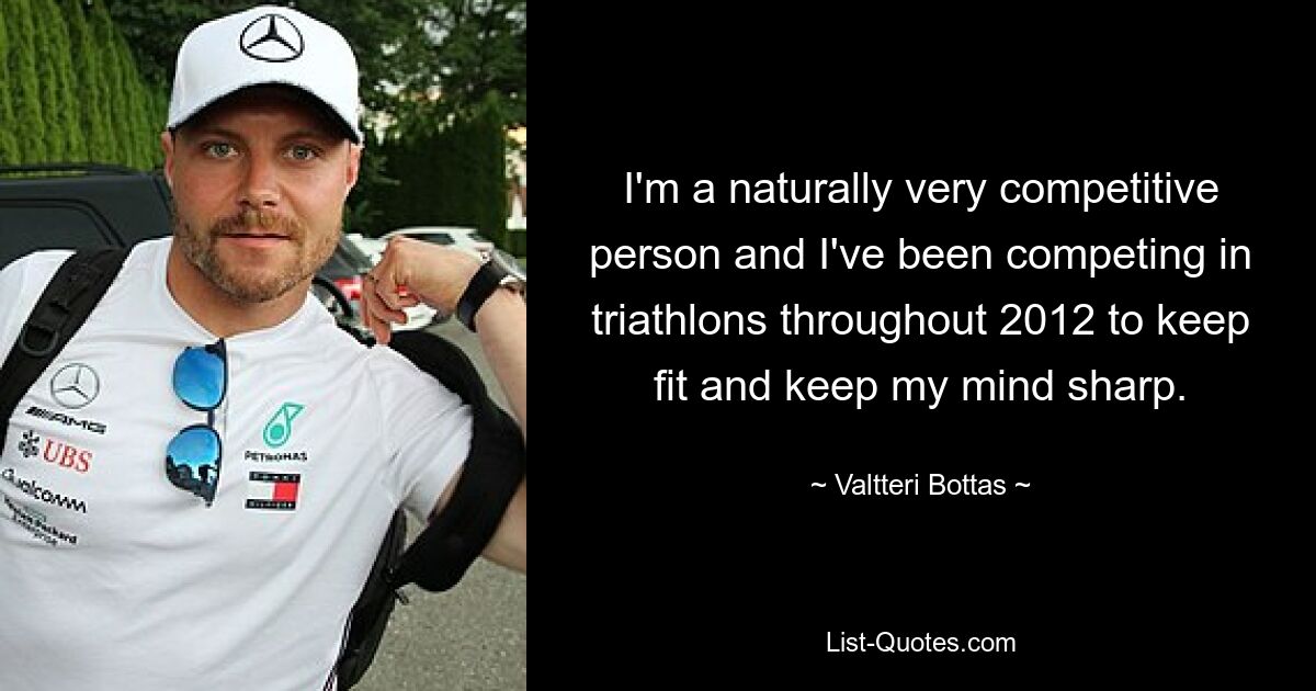 Ich bin von Natur aus ein sehr wettbewerbsorientierter Mensch und habe das ganze Jahr 2012 an Triathlons teilgenommen, um fit und geistig fit zu bleiben. — © Valtteri Bottas 