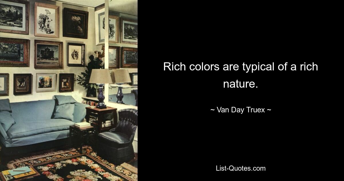 Rich colors are typical of a rich nature. — © Van Day Truex