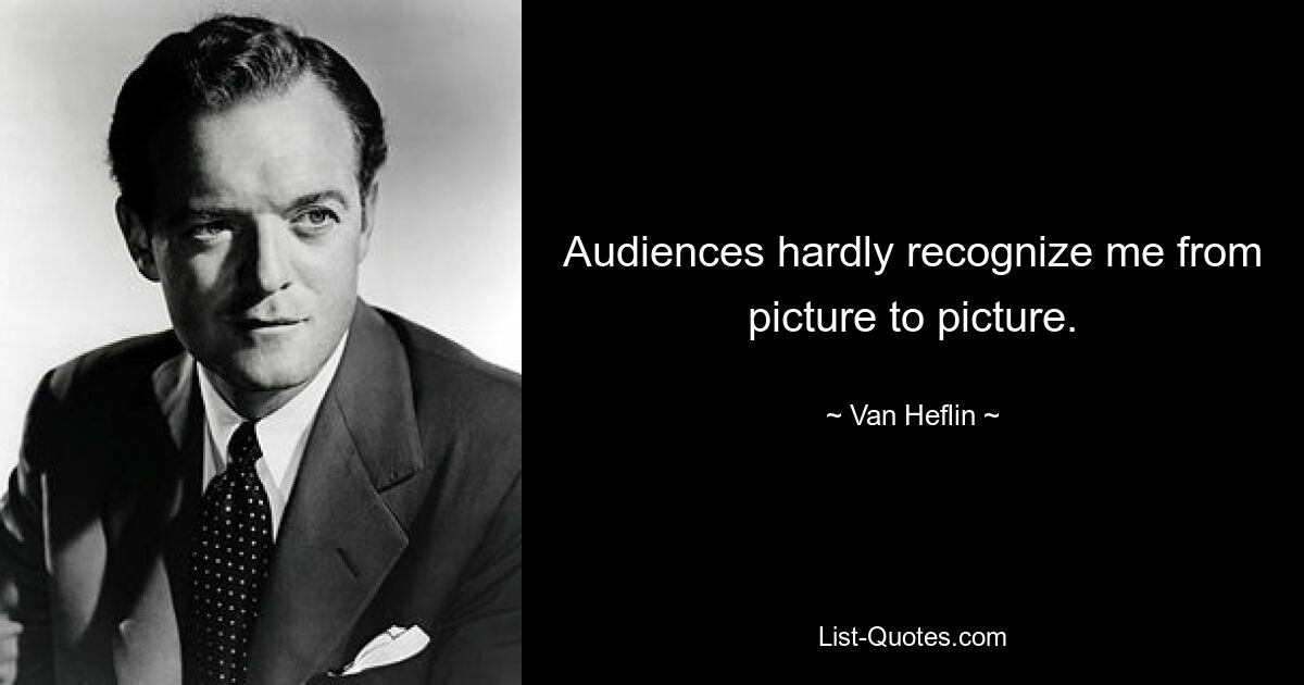 Audiences hardly recognize me from picture to picture. — © Van Heflin