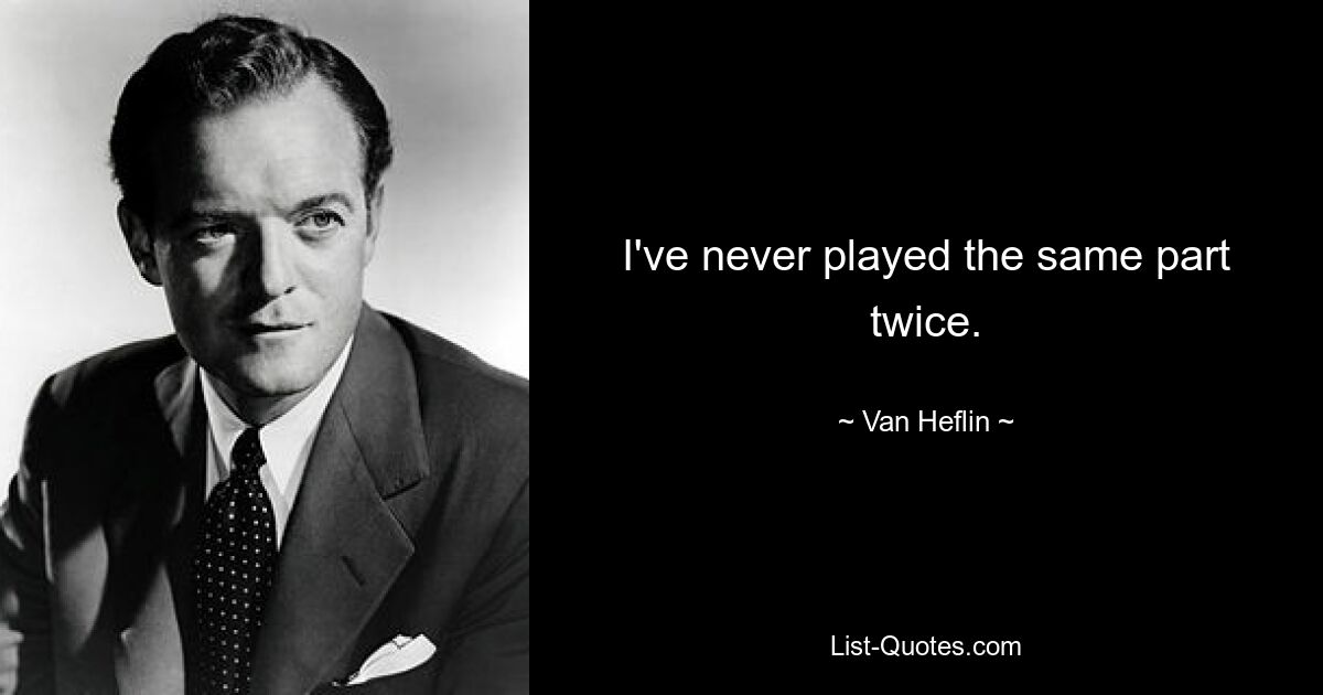 I've never played the same part twice. — © Van Heflin