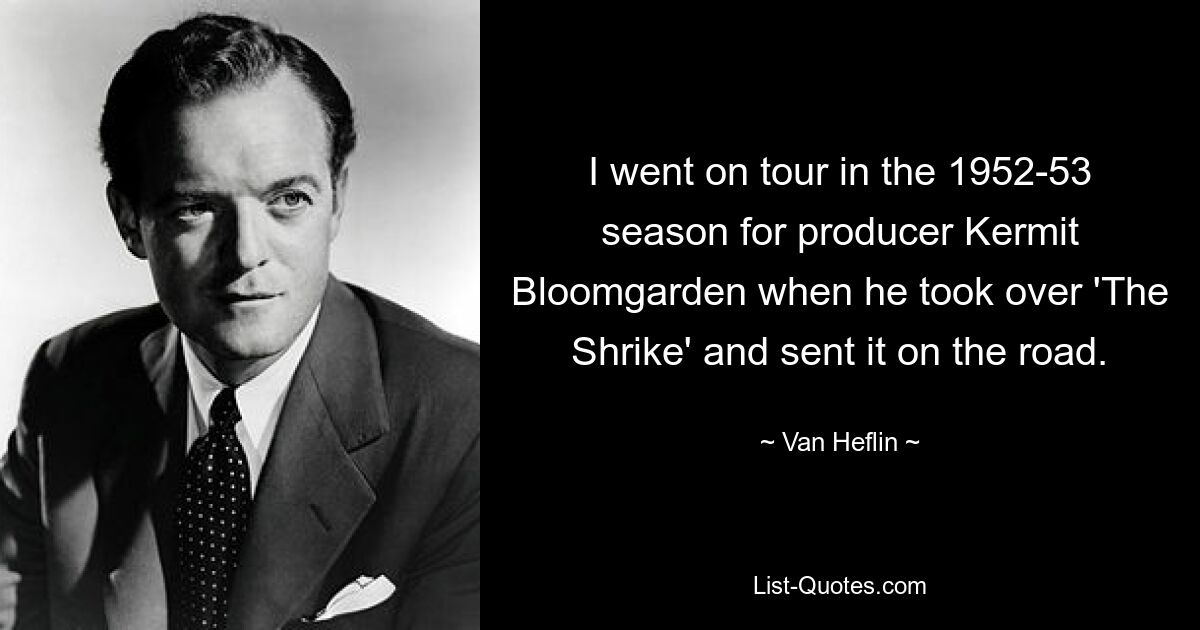 I went on tour in the 1952-53 season for producer Kermit Bloomgarden when he took over 'The Shrike' and sent it on the road. — © Van Heflin