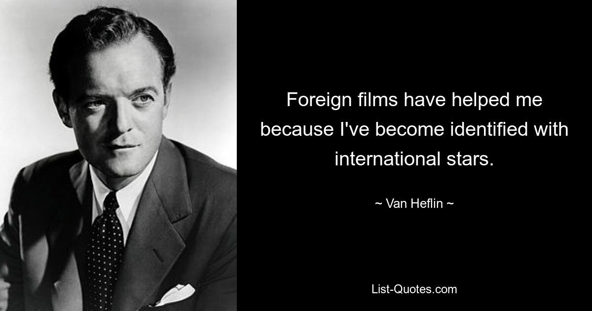 Foreign films have helped me because I've become identified with international stars. — © Van Heflin