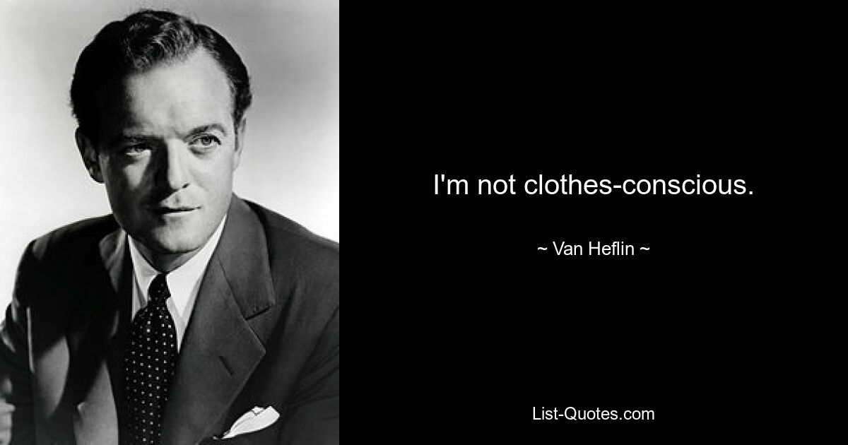 I'm not clothes-conscious. — © Van Heflin