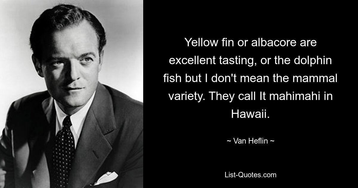 Yellow fin or albacore are excellent tasting, or the dolphin fish but I don't mean the mammal variety. They call It mahimahi in Hawaii. — © Van Heflin