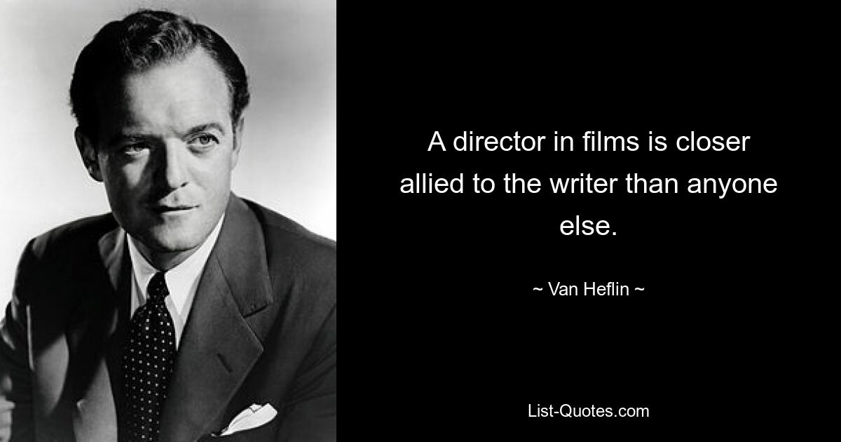 A director in films is closer allied to the writer than anyone else. — © Van Heflin