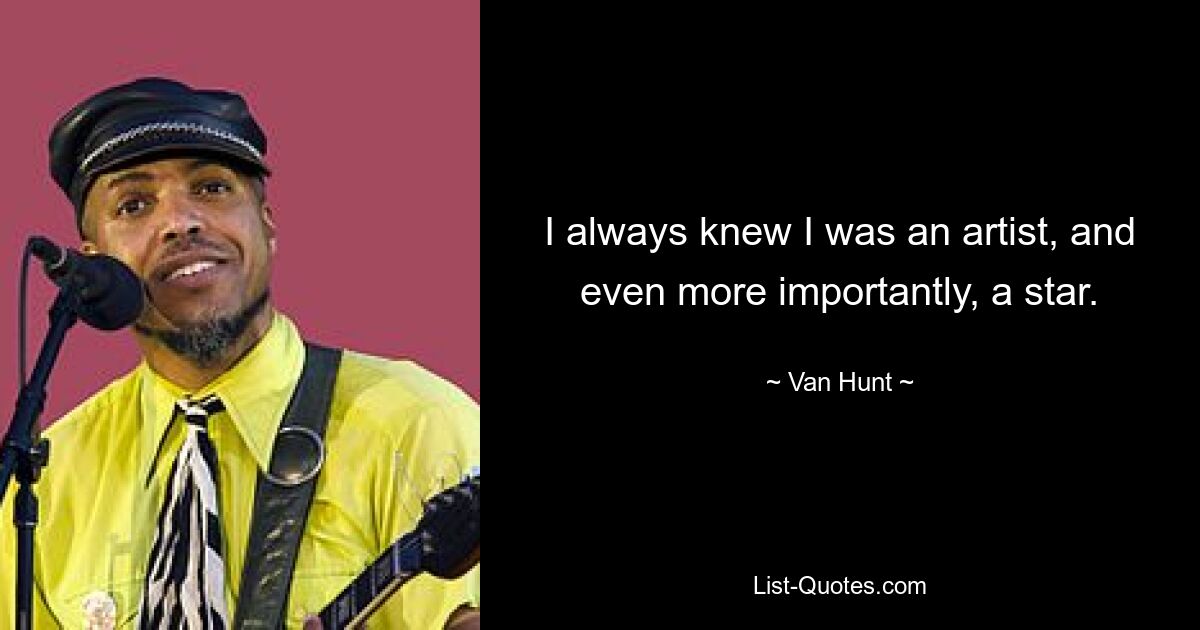 I always knew I was an artist, and even more importantly, a star. — © Van Hunt