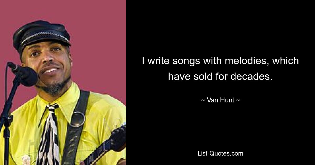 I write songs with melodies, which have sold for decades. — © Van Hunt