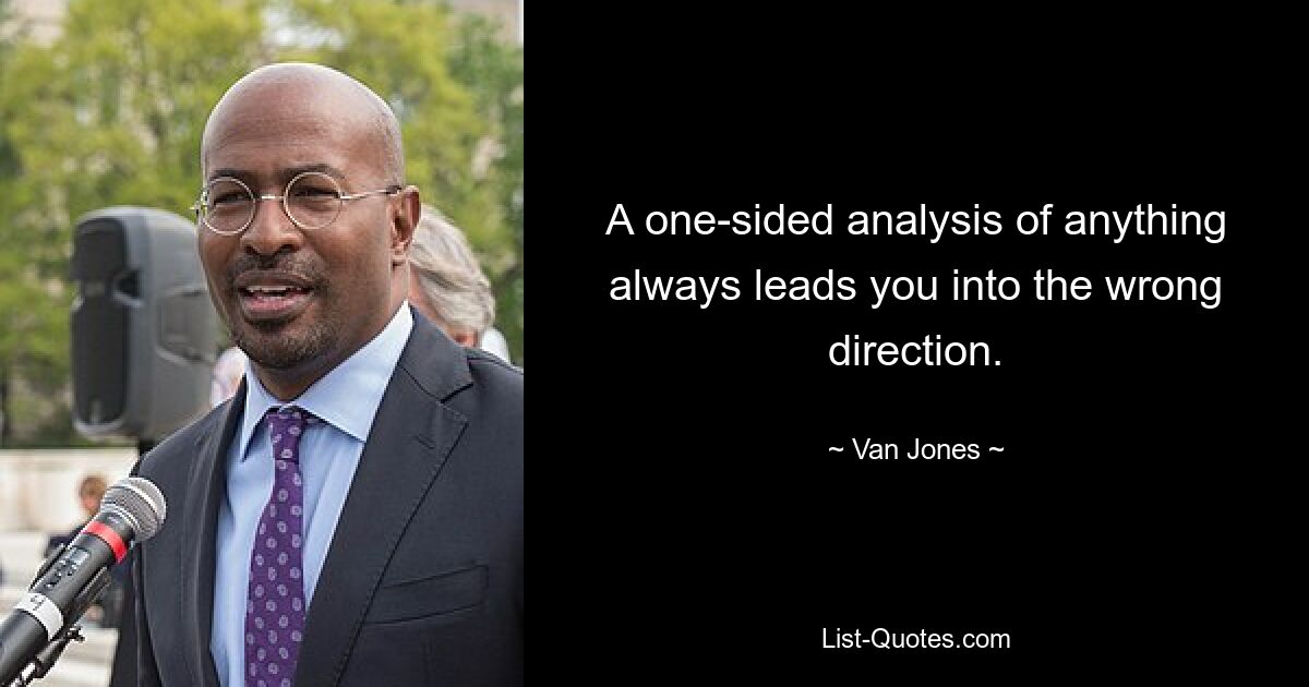 A one-sided analysis of anything always leads you into the wrong direction. — © Van Jones