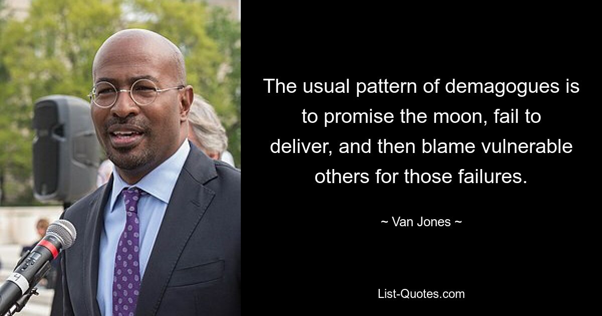 The usual pattern of demagogues is to promise the moon, fail to deliver, and then blame vulnerable others for those failures. — © Van Jones