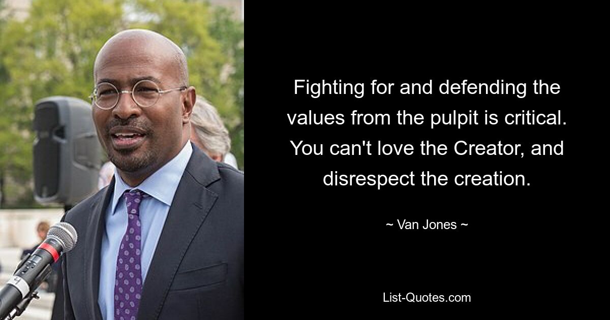 Fighting for and defending the values from the pulpit is critical. You can't love the Creator, and disrespect the creation. — © Van Jones