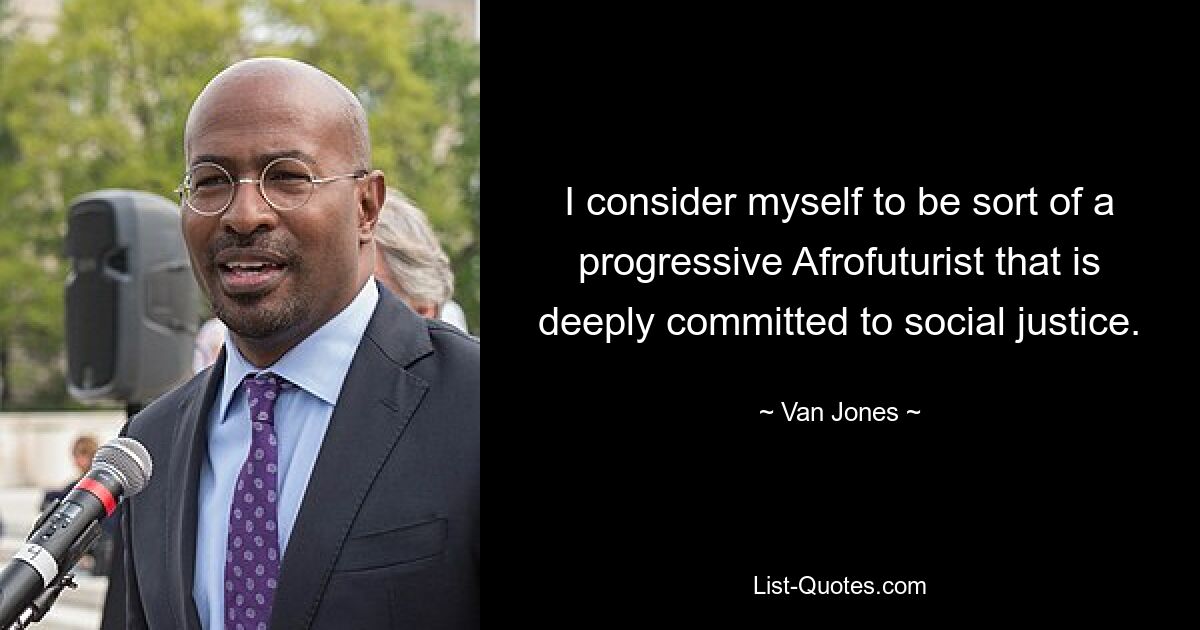 I consider myself to be sort of a progressive Afrofuturist that is deeply committed to social justice. — © Van Jones