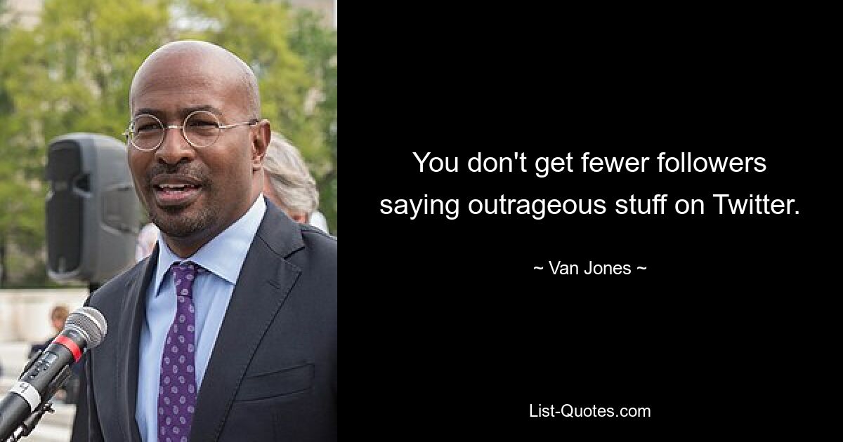 You don't get fewer followers saying outrageous stuff on Twitter. — © Van Jones