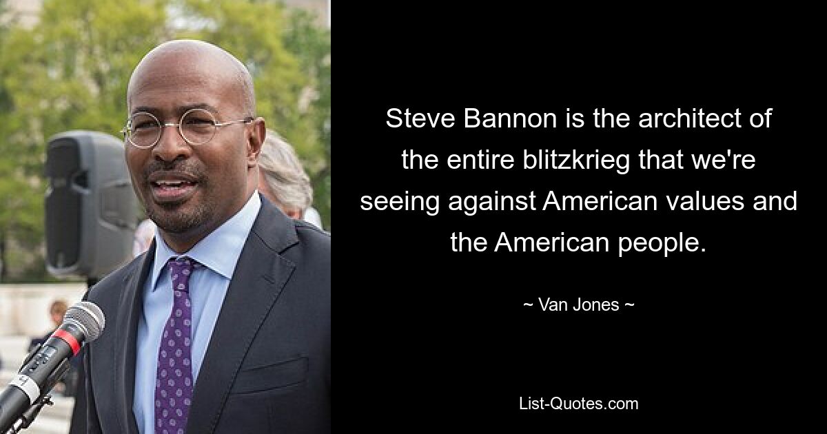 Steve Bannon is the architect of the entire blitzkrieg that we're seeing against American values and the American people. — © Van Jones