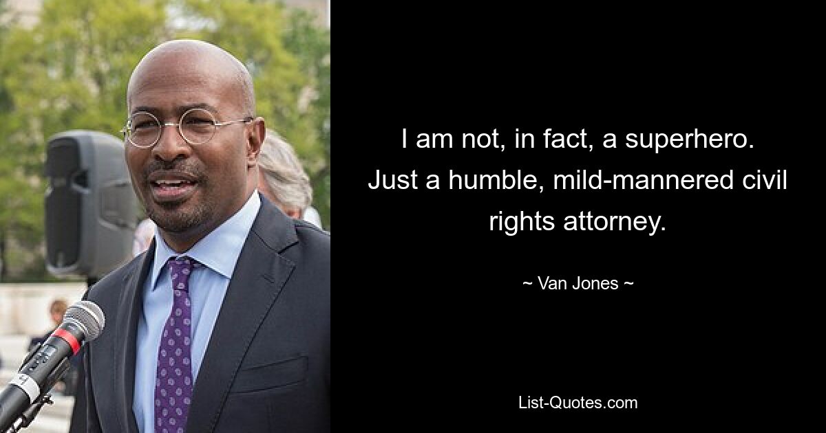 I am not, in fact, a superhero. Just a humble, mild-mannered civil rights attorney. — © Van Jones