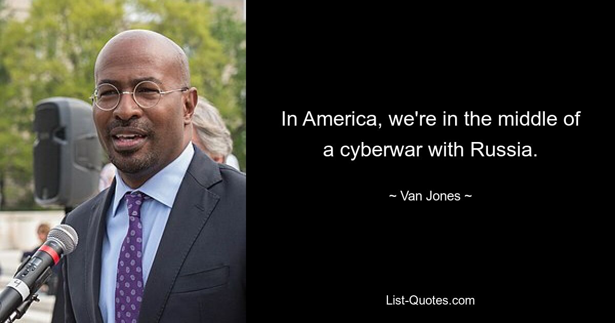 In America, we're in the middle of a cyberwar with Russia. — © Van Jones