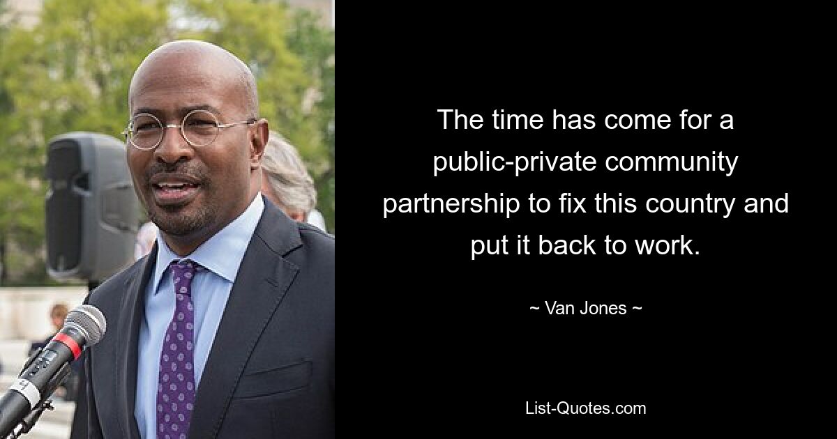 The time has come for a public-private community partnership to fix this country and put it back to work. — © Van Jones