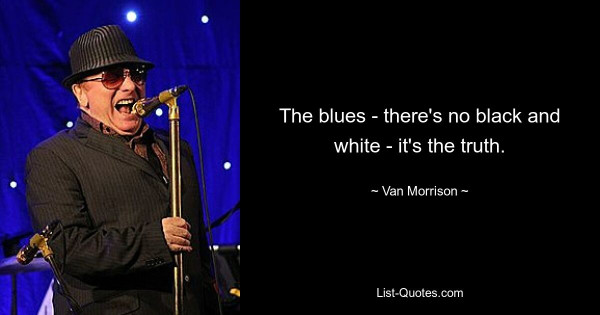 The blues - there's no black and white - it's the truth. — © Van Morrison