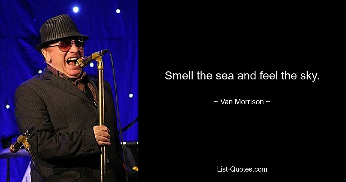 Smell the sea and feel the sky. — © Van Morrison