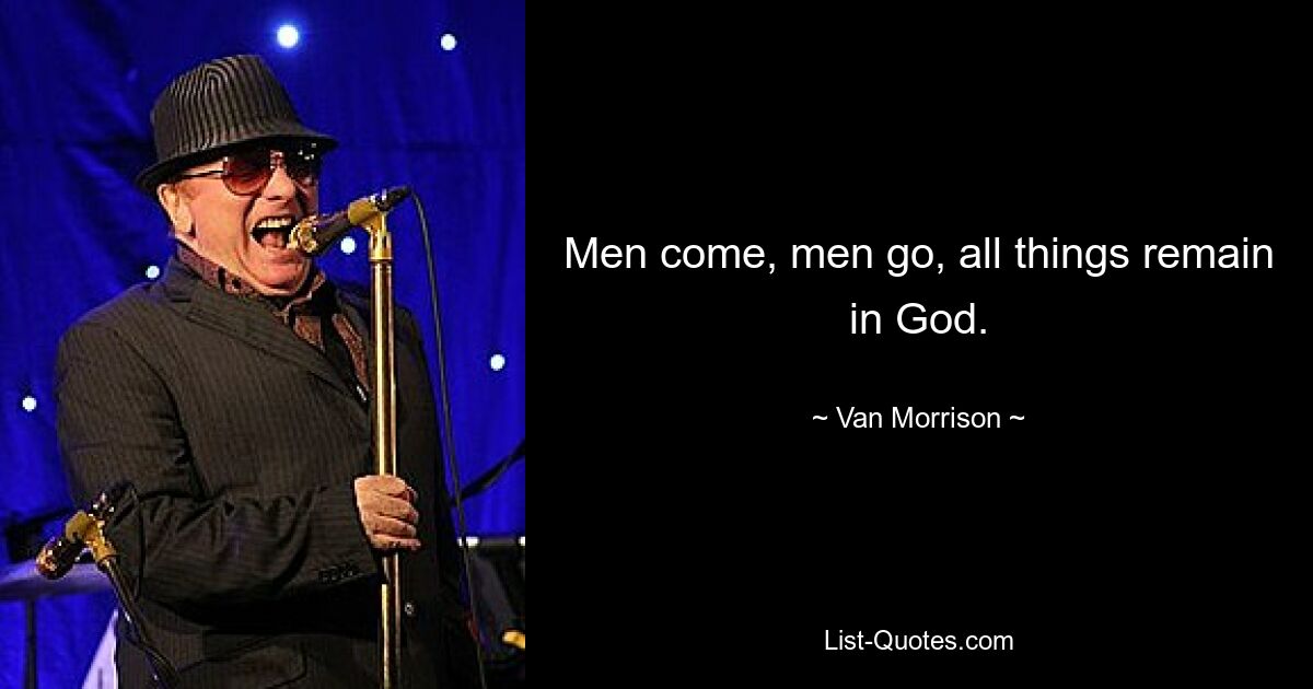 Men come, men go, all things remain in God. — © Van Morrison