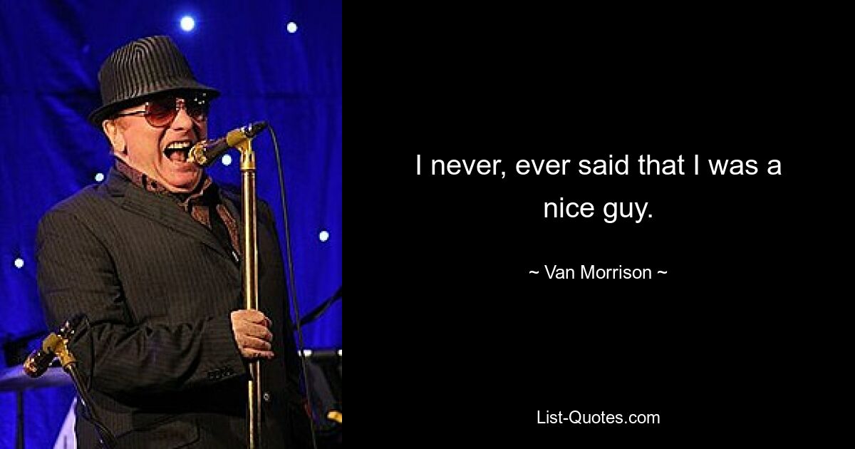 I never, ever said that I was a nice guy. — © Van Morrison