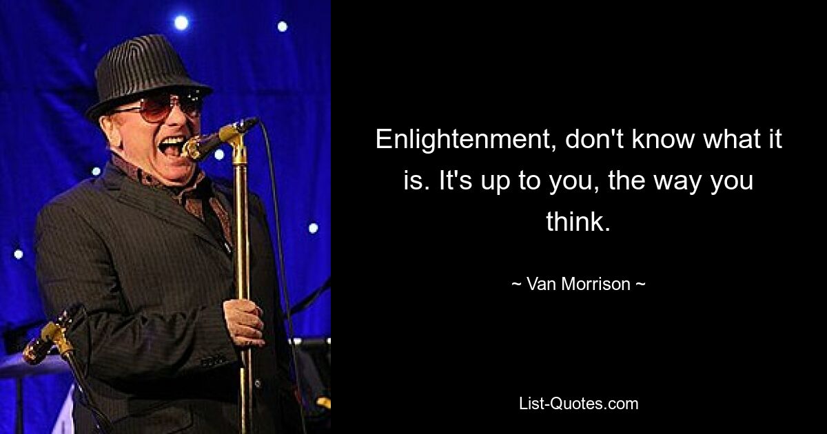 Enlightenment, don't know what it is. It's up to you, the way you think. — © Van Morrison