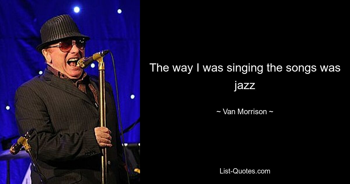 The way I was singing the songs was jazz — © Van Morrison