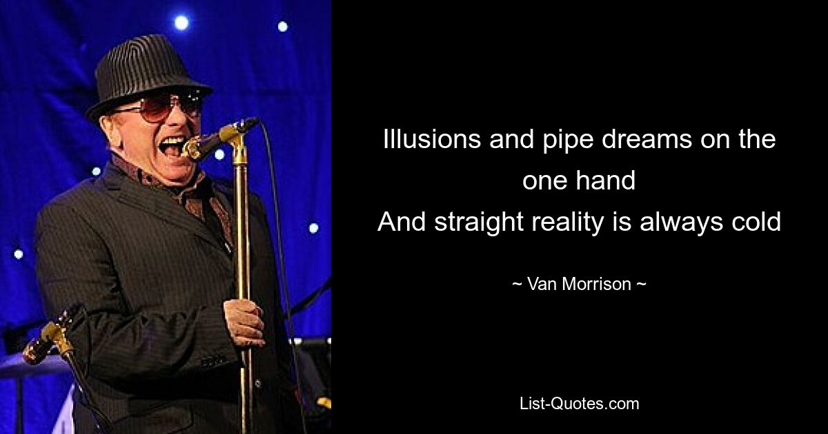 Illusions and pipe dreams on the one hand
And straight reality is always cold — © Van Morrison