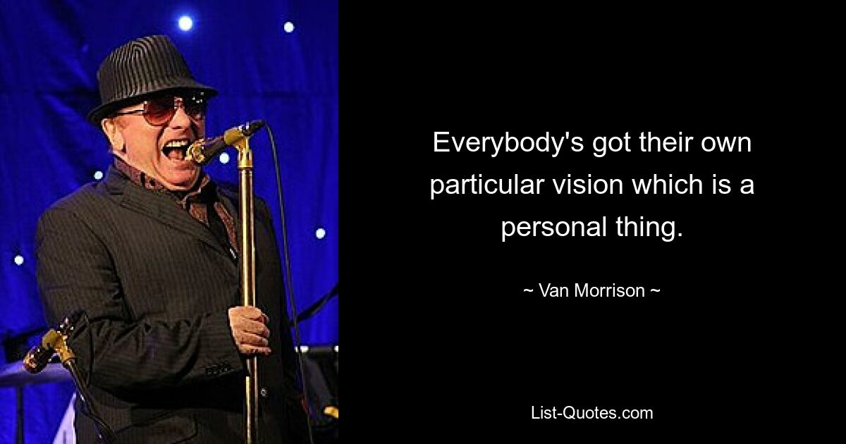 Everybody's got their own particular vision which is a personal thing. — © Van Morrison