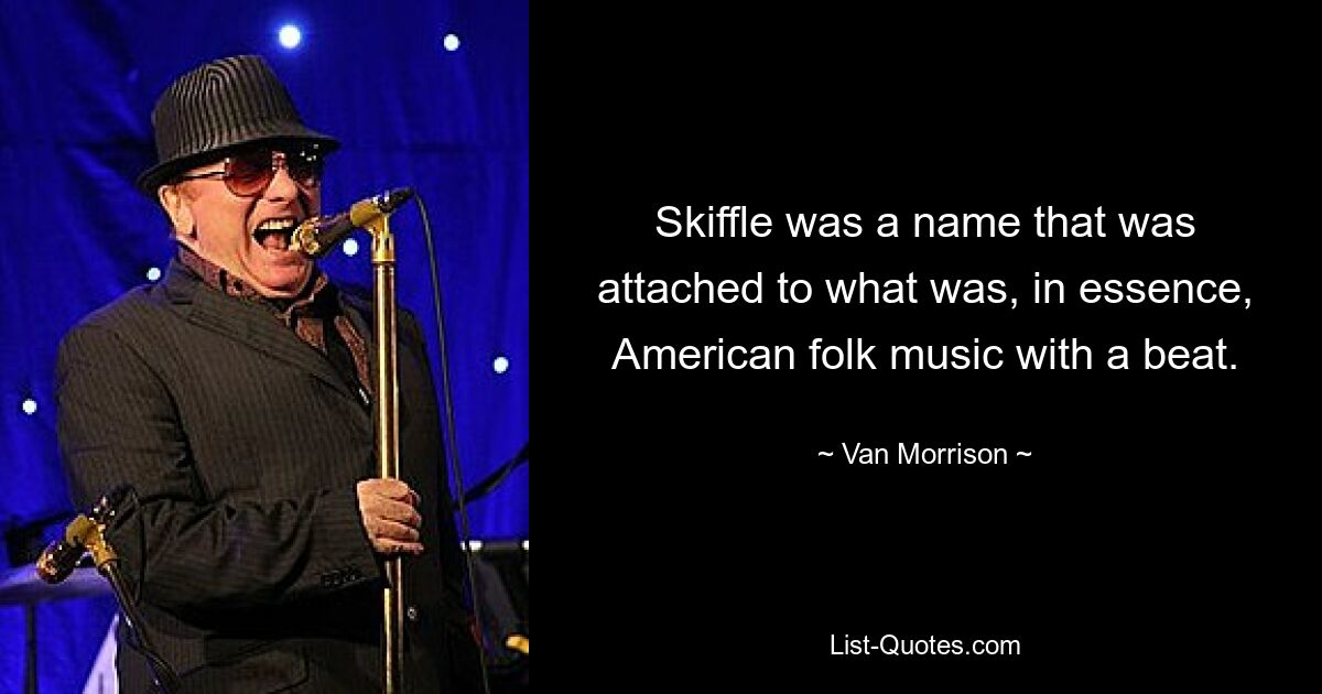 Skiffle was a name that was attached to what was, in essence, American folk music with a beat. — © Van Morrison