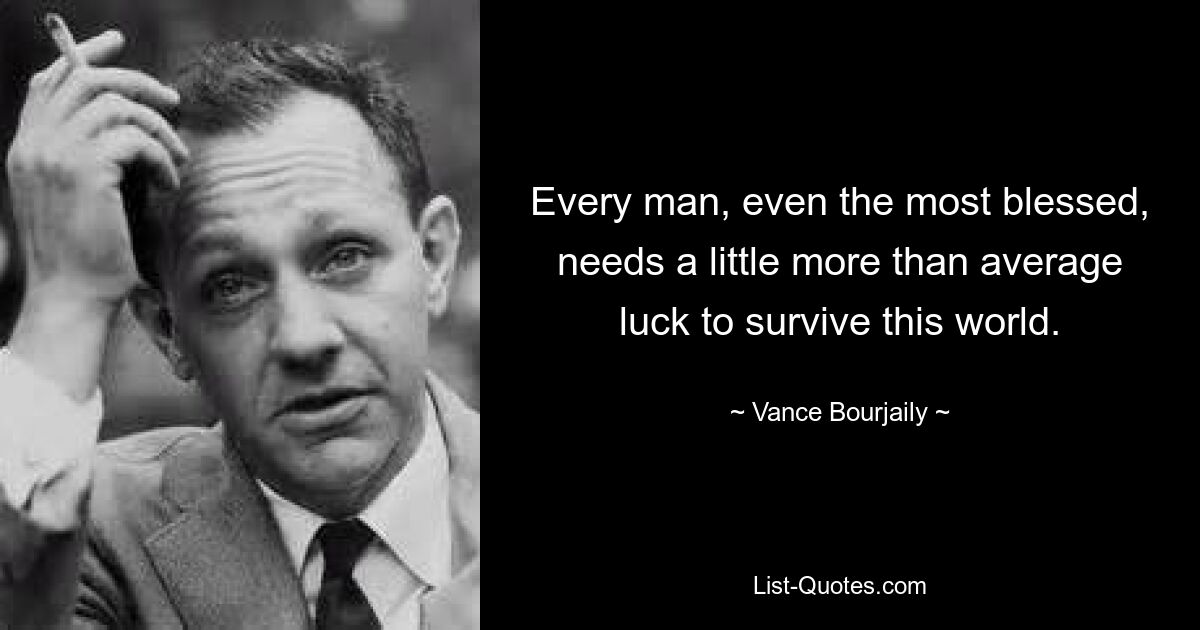 Каждому человеку, даже самому удачливому, нужно чуть больше среднего везения, чтобы выжить в этом мире. — © Вэнс Бурджейли 