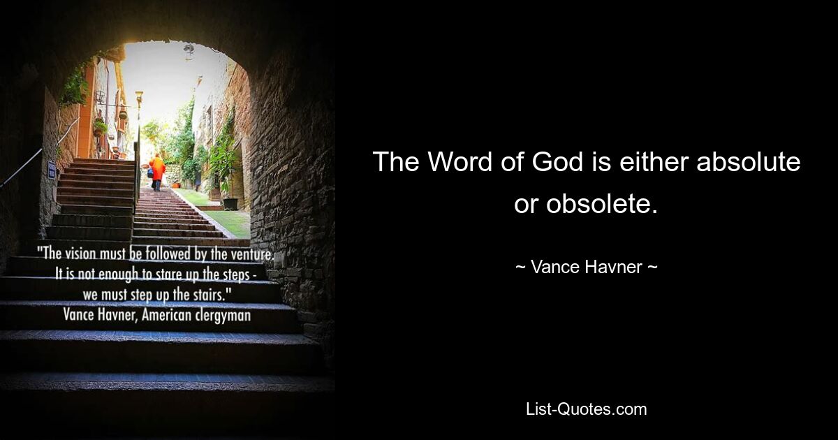 The Word of God is either absolute or obsolete. — © Vance Havner