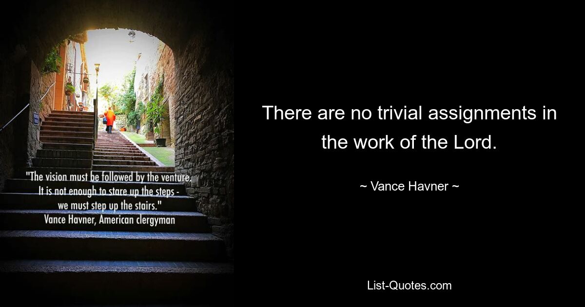 There are no trivial assignments in the work of the Lord. — © Vance Havner