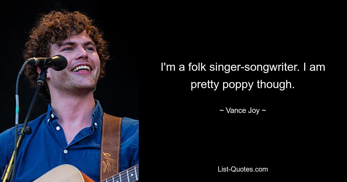 I'm a folk singer-songwriter. I am pretty poppy though. — © Vance Joy