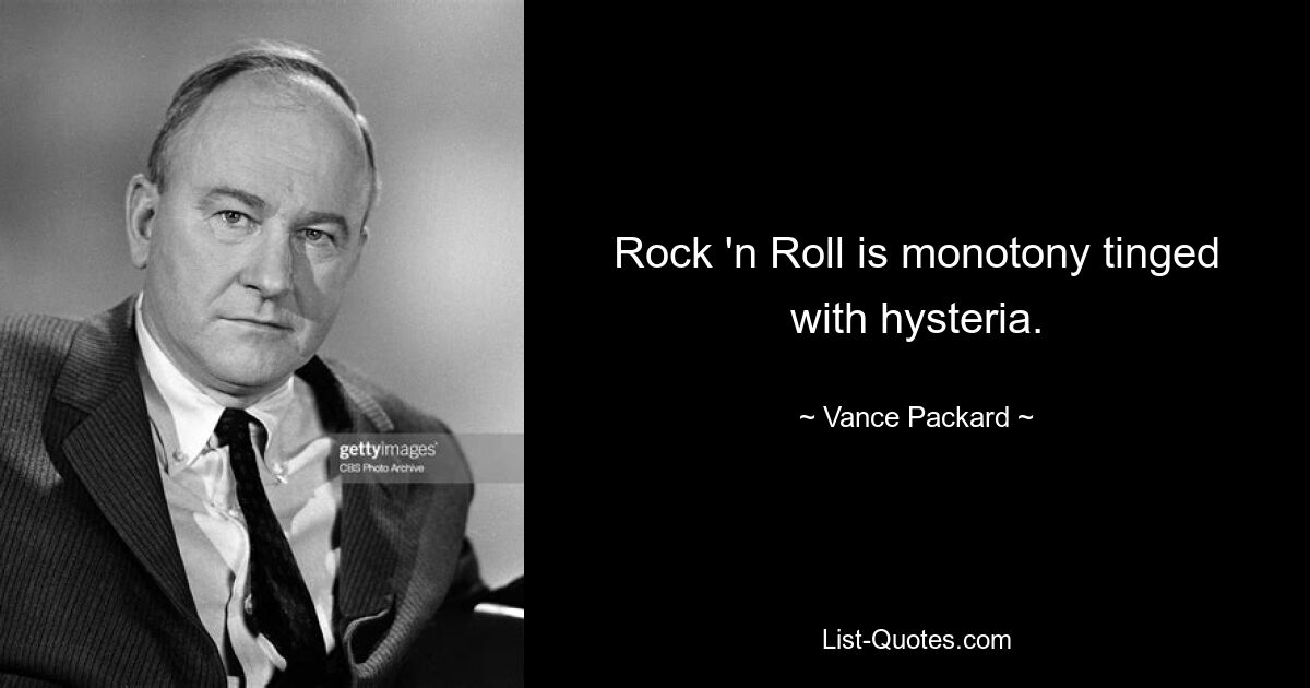 Rock 'n Roll is monotony tinged with hysteria. — © Vance Packard